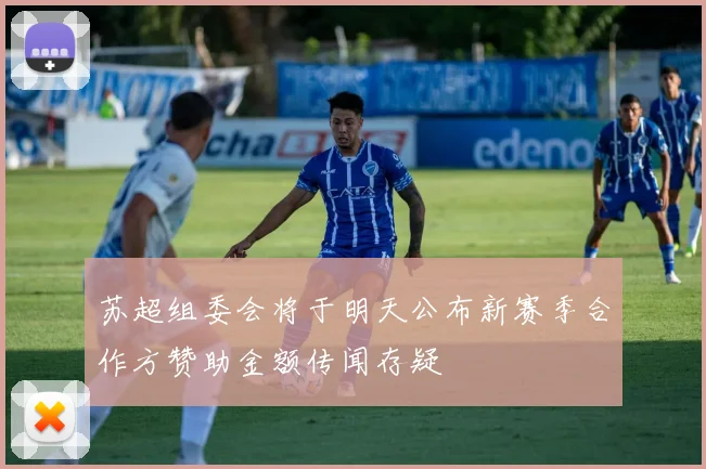 苏超组委会将于明天公布新赛季合作方赞助金额传闻存疑