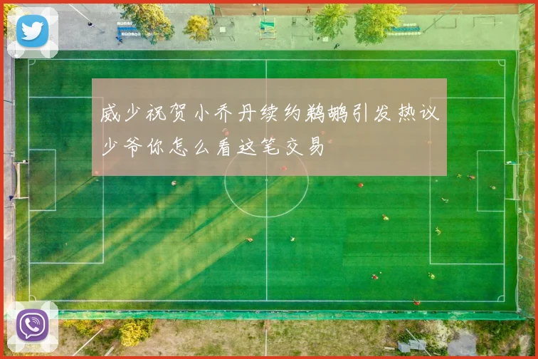 威少祝贺小乔丹续约鹈鹕引发热议少爷你怎么看这笔交易