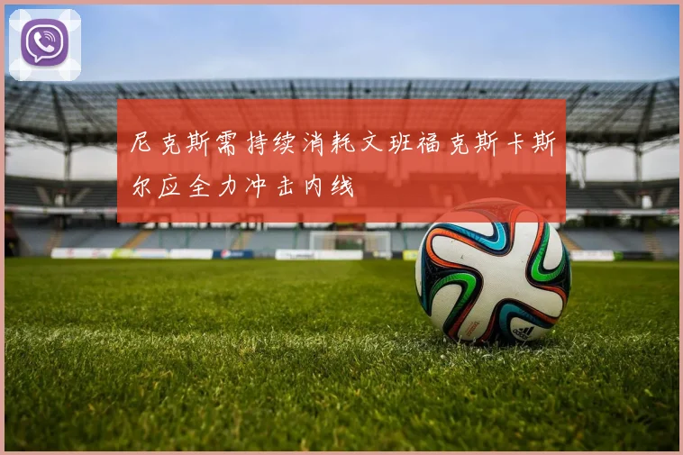 尼克斯需持续消耗文班福克斯卡斯尔应全力冲击内线