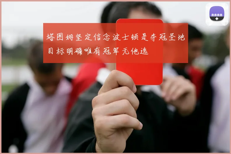 塔图姆坚定信念波士顿是夺冠圣地目标明确唯有冠军无他选