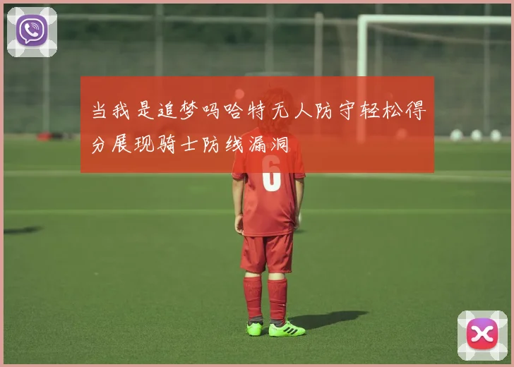 当我是追梦吗哈特无人防守轻松得分展现骑士防线漏洞