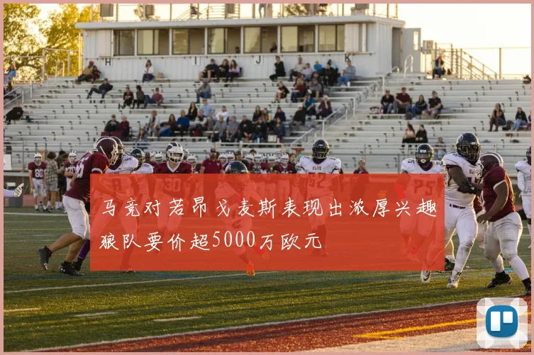 马竞对若昂戈麦斯表现出浓厚兴趣狼队要价超5000万欧元
