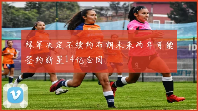 绿军决定不续约布朗未来两年可能签约新星14亿合同