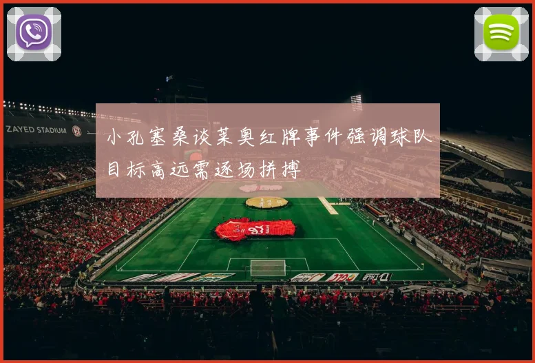 小孔塞桑谈莱奥红牌事件强调球队目标高远需逐场拼搏