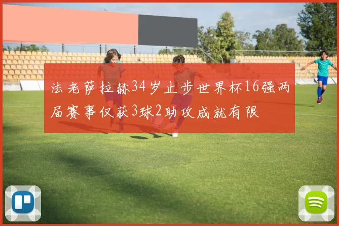 法老萨拉赫34岁止步世界杯16强两届赛事仅获3球2助攻成就有限